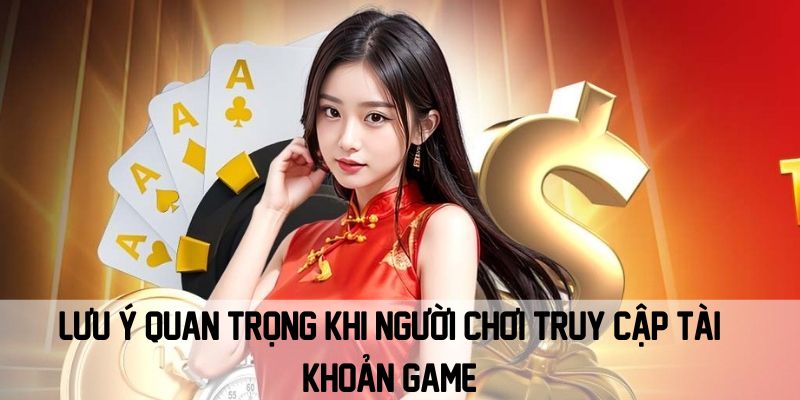 Luu y quan trong khi nguoi choi truy cap tai khoan game